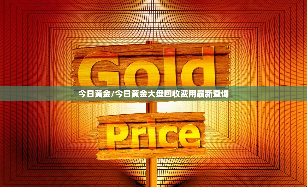 今日黄金/今日黄金大盘回收费用最新查询