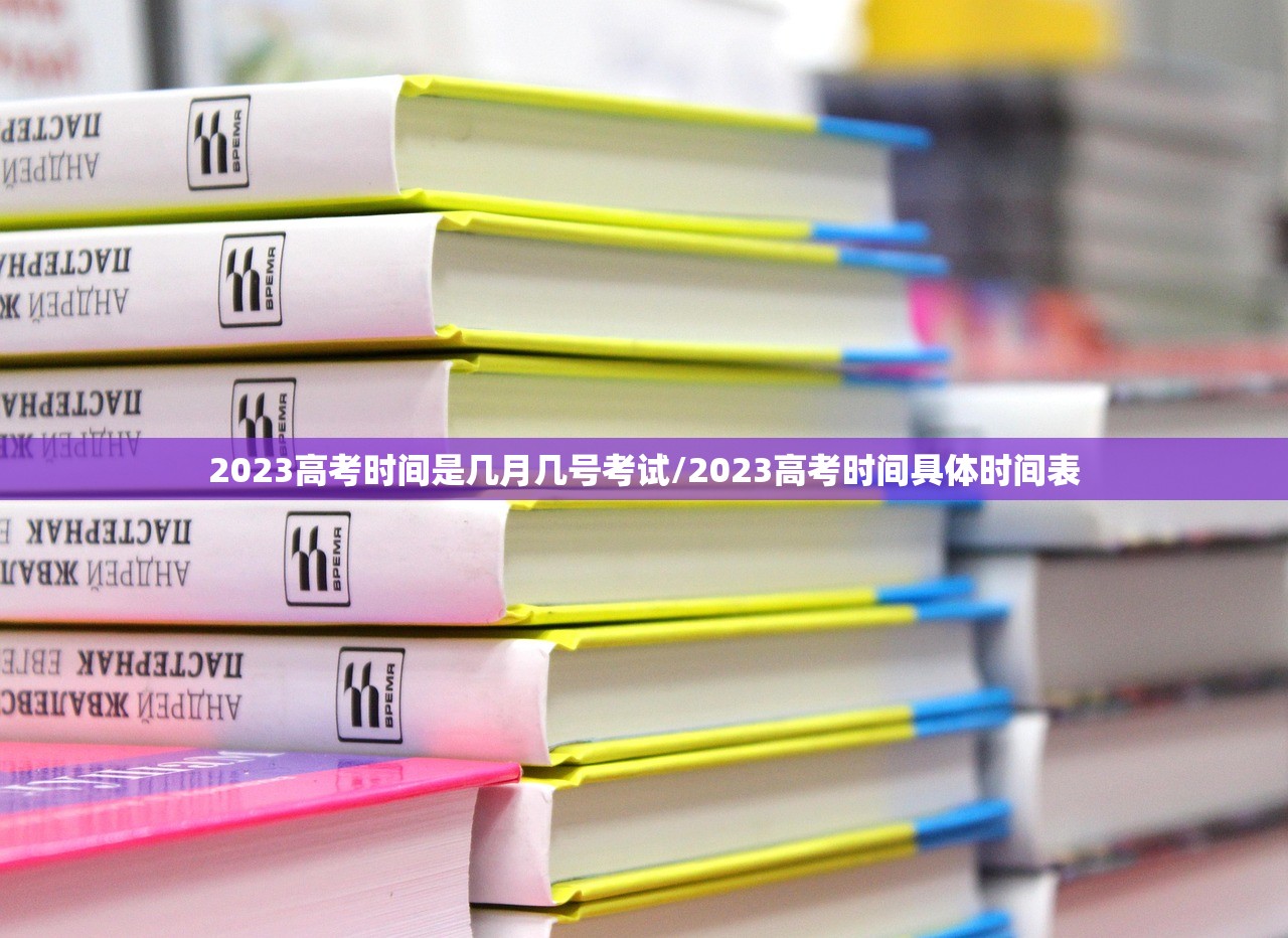 2023高考时间是几月几号考试/2023高考时间具体时间表 2023高考时间是几月几号考试/2023高考时间具体时间表