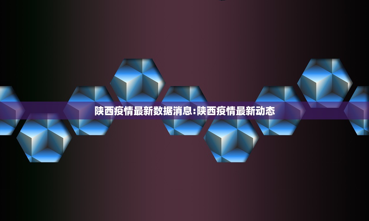 陕西疫情最新数据消息:陕西疫情最新动态 陕西疫情最新数据消息:陕西疫情最新动态