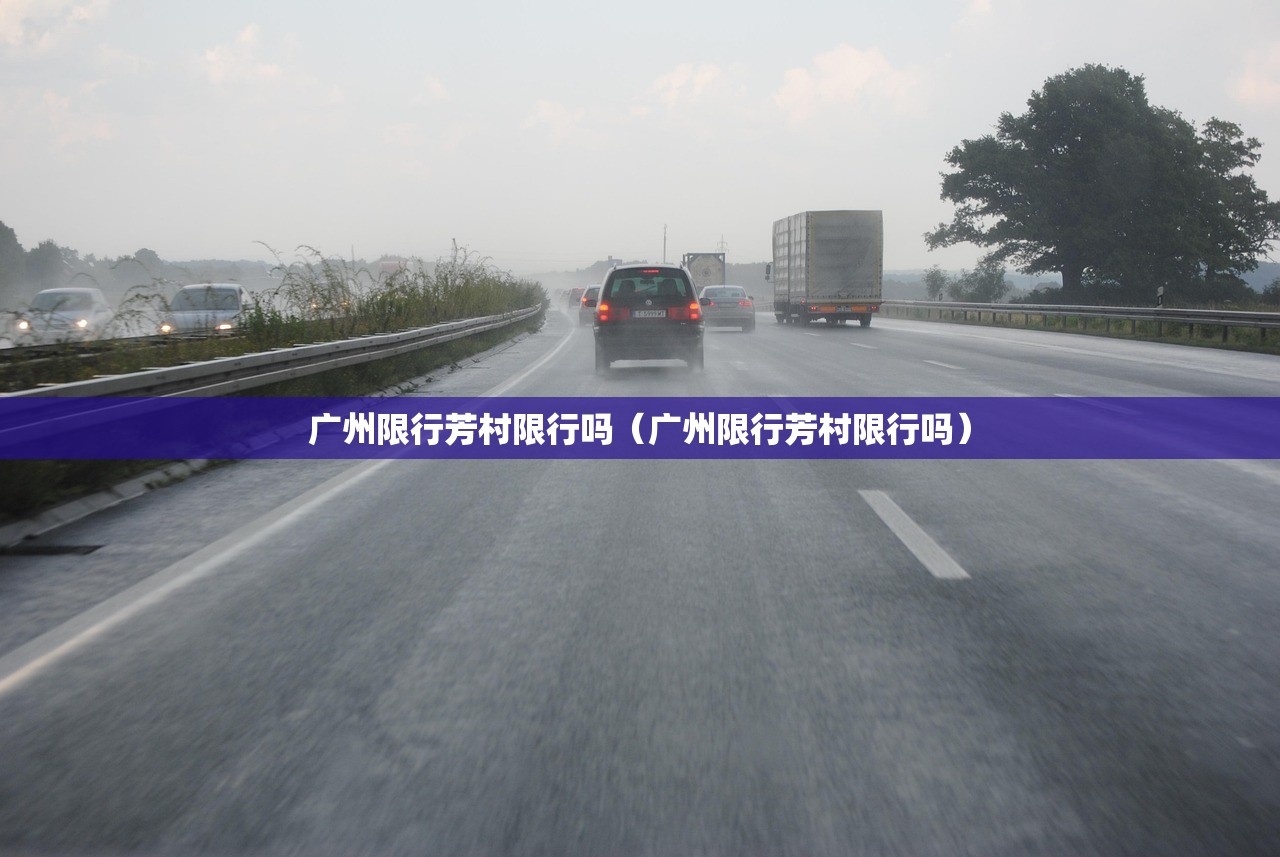 广州限行芳村限行吗(广州限行芳村限行吗) 广州限行芳村限行吗(广州限行芳村限行吗)