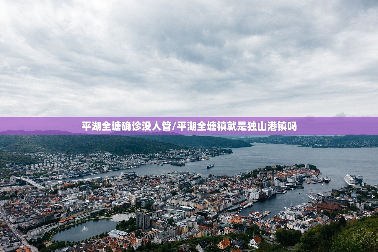 平湖全塘确诊没人管/平湖全塘镇就是独山港镇吗 平湖全塘确诊没人管/平湖全塘镇就是独山港镇吗