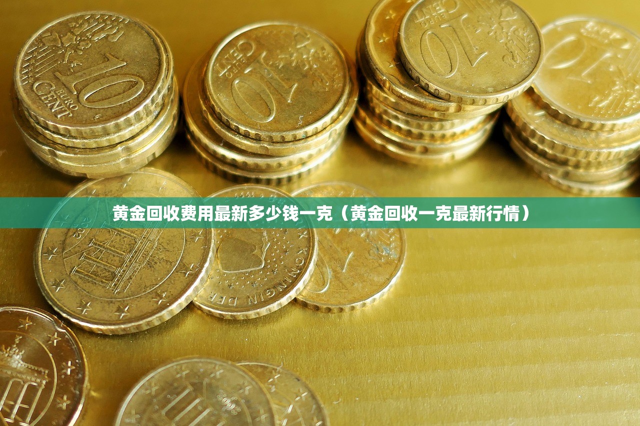 黄金回收费用最新多少钱一克(黄金回收一克最新行情) 黄金回收费用最新多少钱一克(黄金回收一克最新行情)