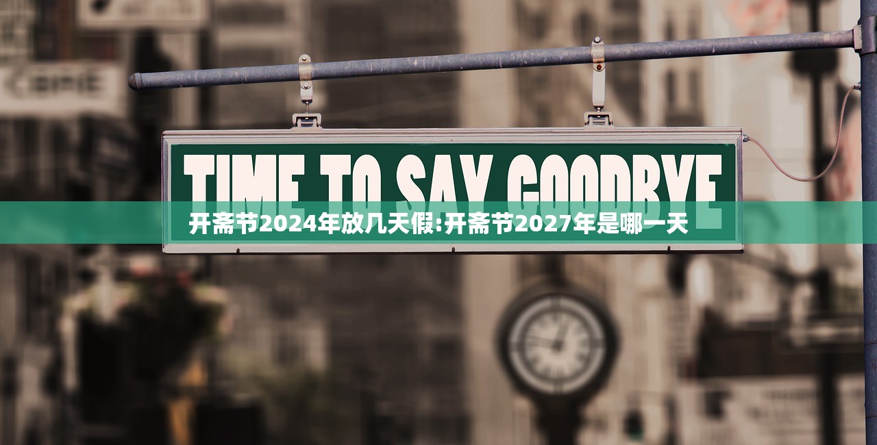开斋节2024年放几天假:开斋节2027年是哪一天 开斋节2024年放几天假:开斋节2027年是哪一天