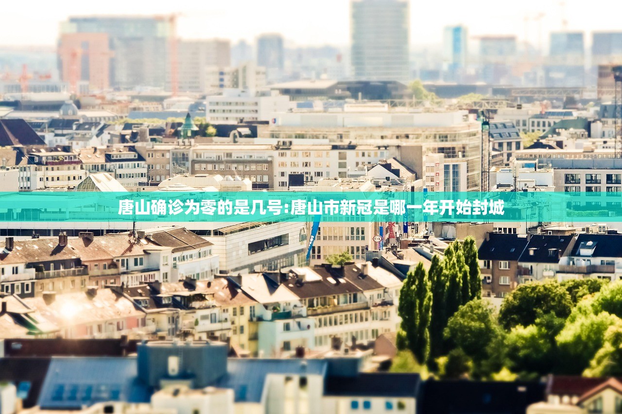 唐山确诊为零的是几号:唐山市新冠是哪一年开始封城 唐山确诊为零的是几号:唐山市新冠是哪一年开始封城