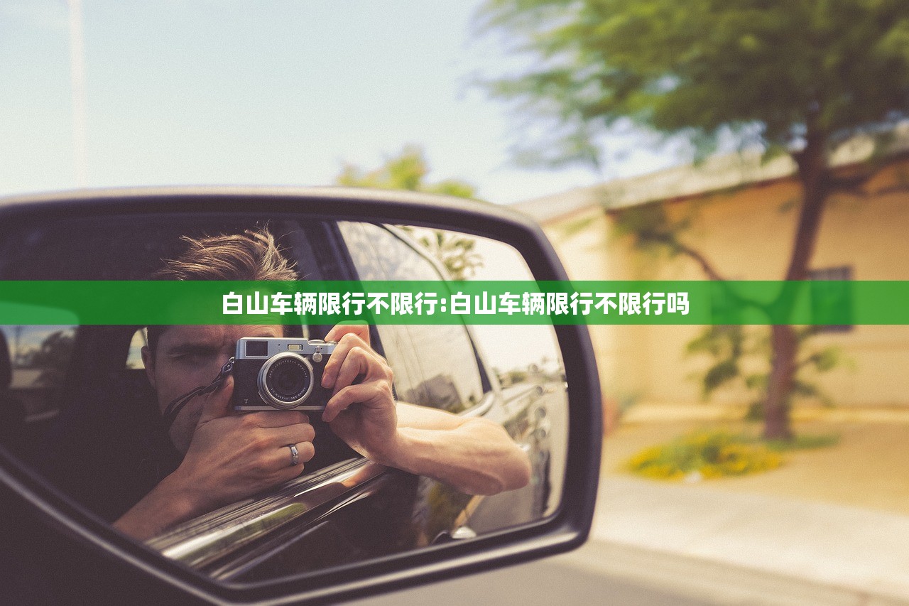 白山车辆限行不限行:白山车辆限行不限行吗 白山车辆限行不限行:白山车辆限行不限行吗