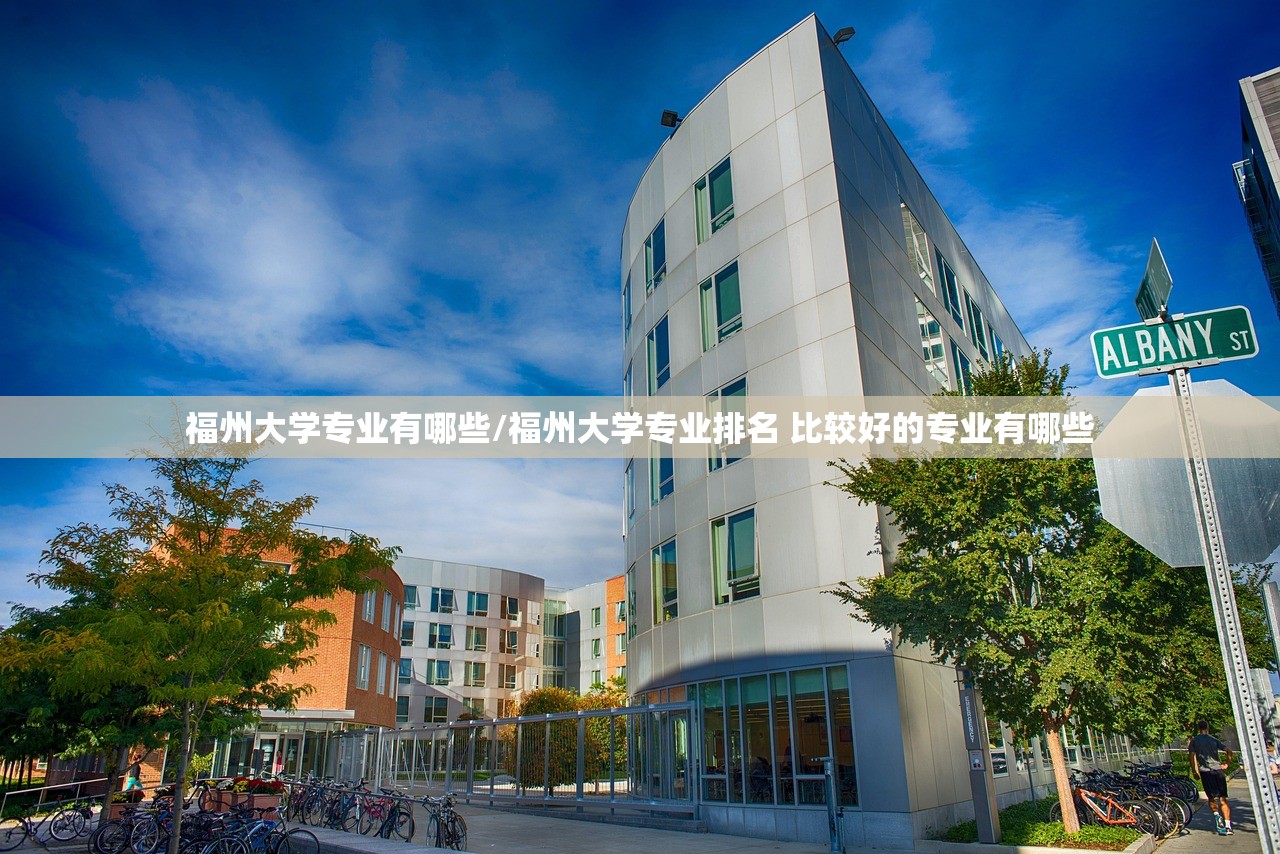 福州大学专业有哪些/福州大学专业排名 比较好的专业有哪些 福州大学专业有哪些/福州大学专业排名 比较好的专业有哪些