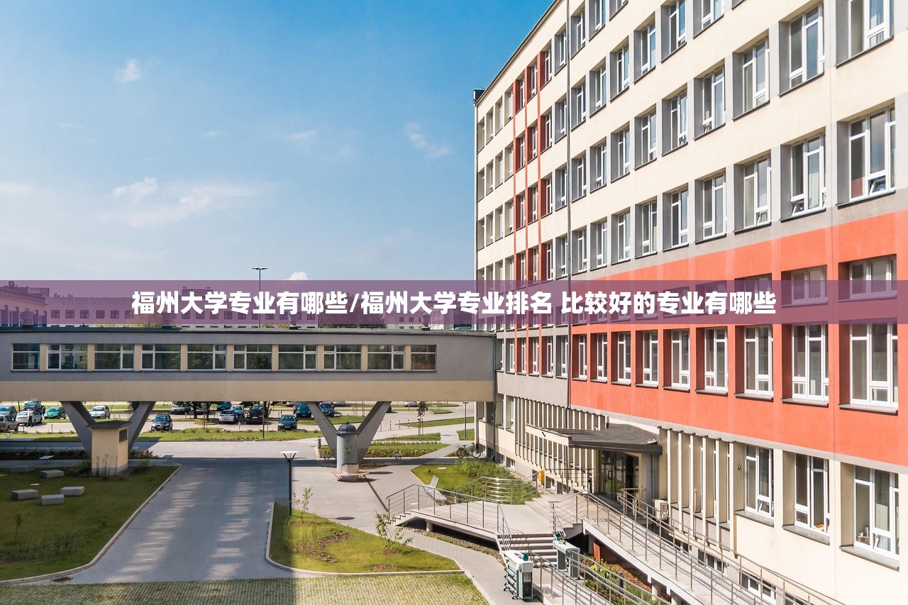 福州大学专业有哪些/福州大学专业排名 比较好的专业有哪些 福州大学专业有哪些/福州大学专业排名 比较好的专业有哪些