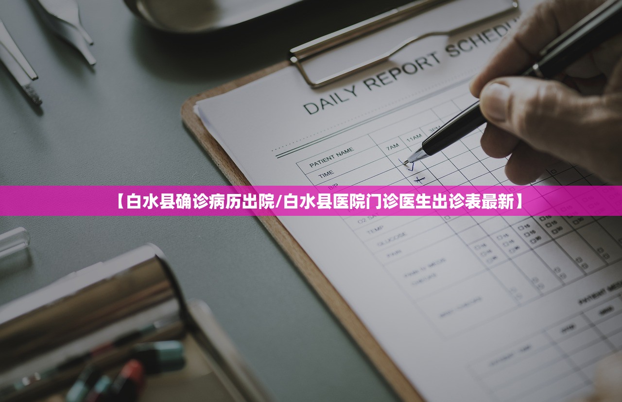 【白水县确诊病历出院/白水县医院门诊医生出诊表最新】 【白水县确诊病历出院/白水县医院门诊医生出诊表最新】