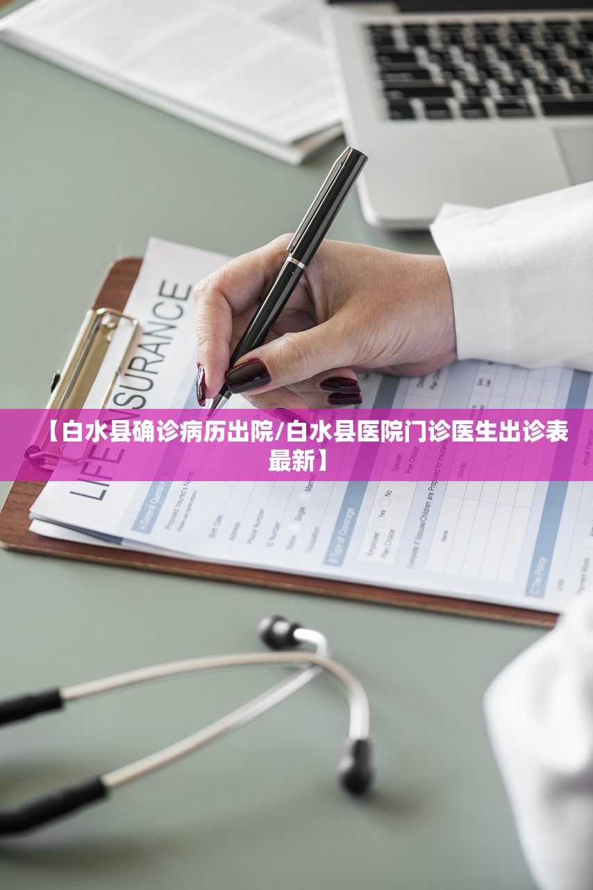 【白水县确诊病历出院/白水县医院门诊医生出诊表最新】 【白水县确诊病历出院/白水县医院门诊医生出诊表最新】