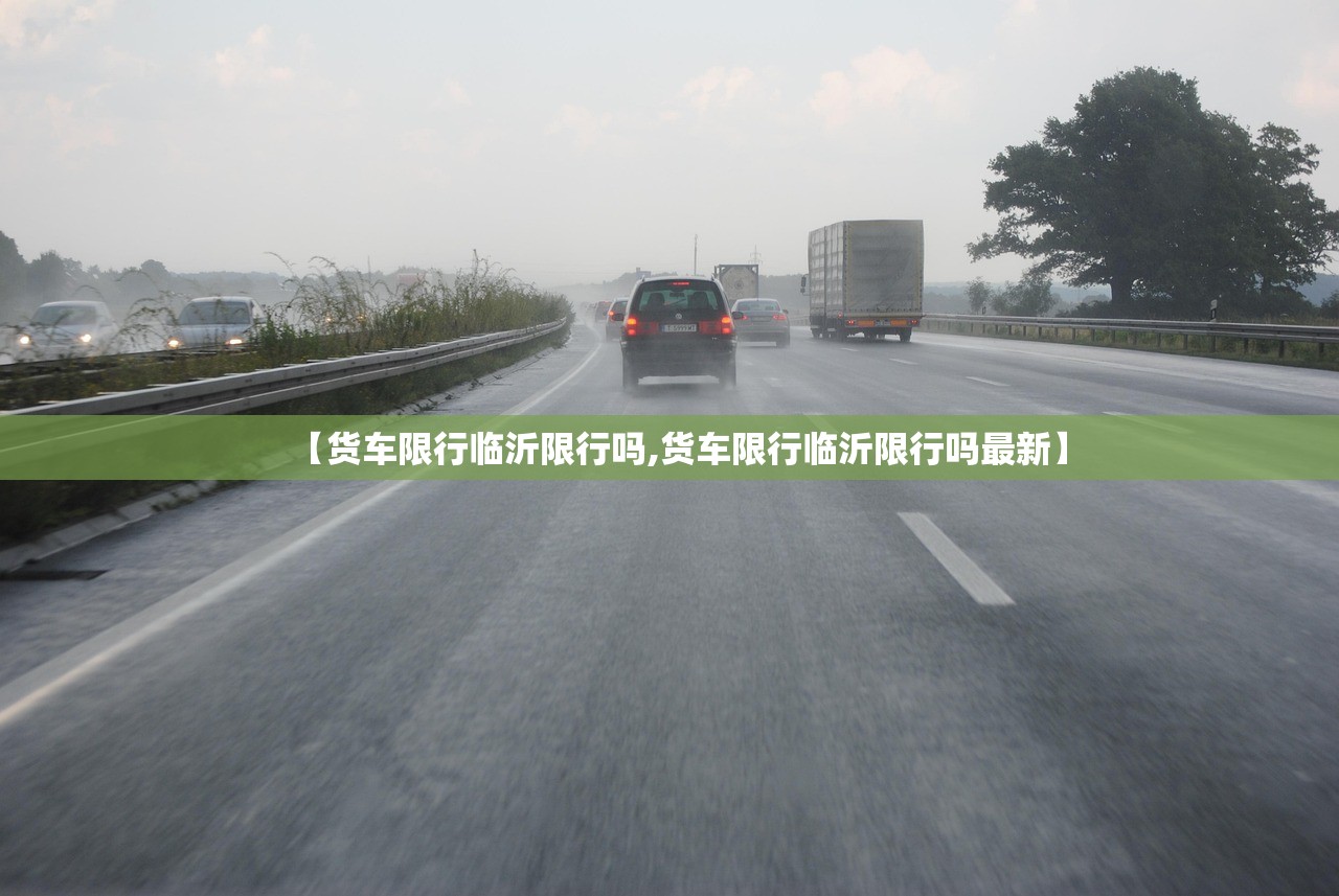 【货车限行临沂限行吗,货车限行临沂限行吗最新】 【货车限行临沂限行吗,货车限行临沂限行吗最新】
