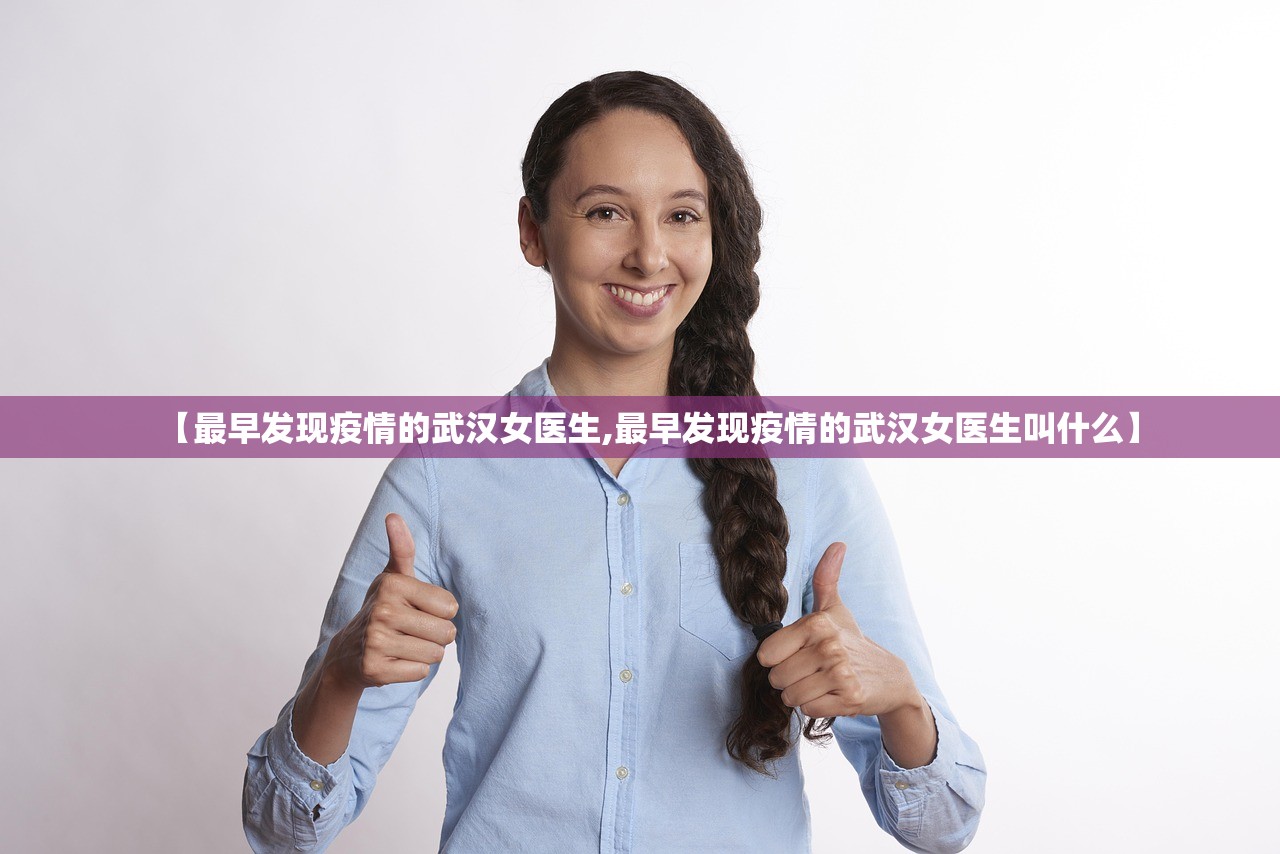 【最早发现疫情的武汉女医生,最早发现疫情的武汉女医生叫什么】 【最早发现疫情的武汉女医生,最早发现疫情的武汉女医生叫什么】