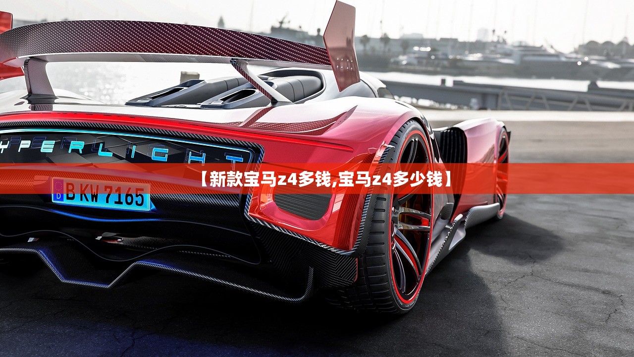 【新款宝马z4多钱,宝马z4多少钱】 【新款宝马z4多钱,宝马z4多少钱】