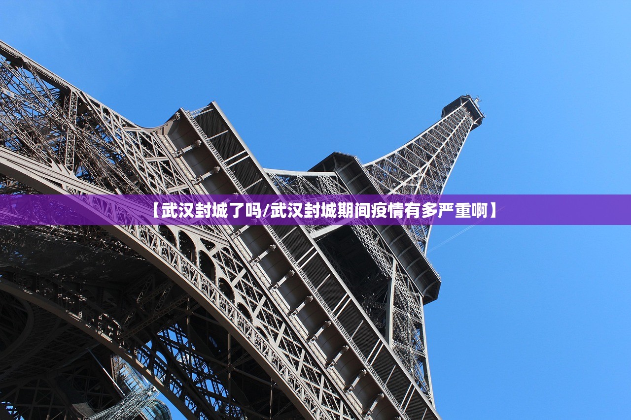 【武汉封城了吗/武汉封城期间疫情有多严重啊】 【武汉封城了吗/武汉封城期间疫情有多严重啊】