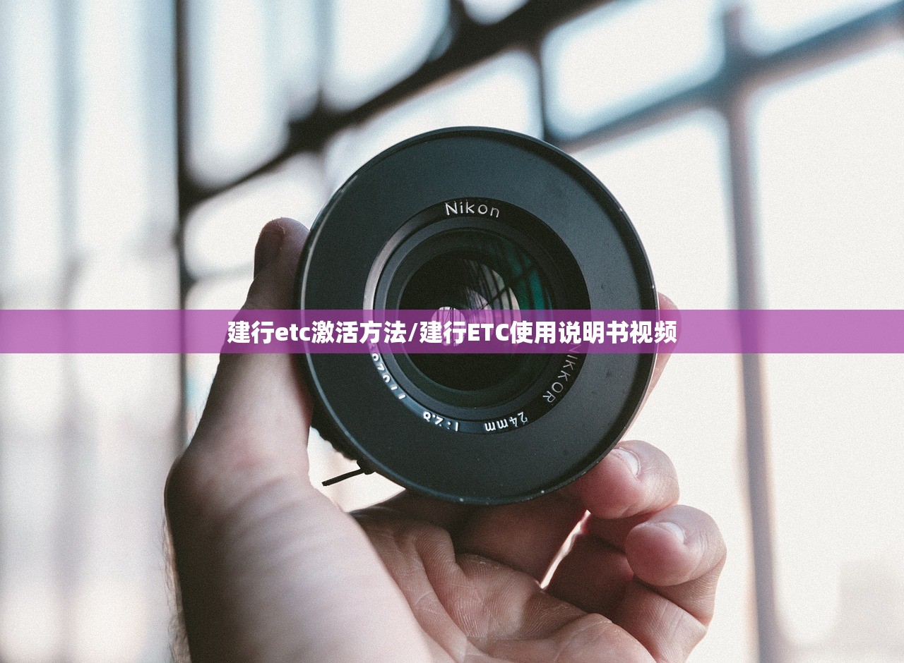建行etc激活方法/建行ETC使用说明书视频 建行etc激活方法/建行ETC使用说明书视频