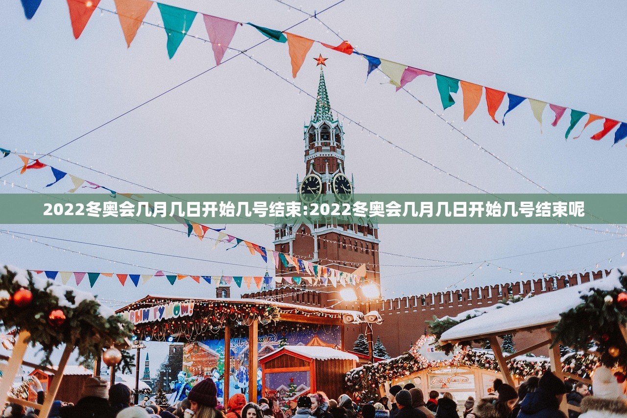 2022冬奥会几月几日开始几号结束:2022冬奥会几月几日开始几号结束呢 2022冬奥会几月几日开始几号结束:2022冬奥会几月几日开始几号结束呢