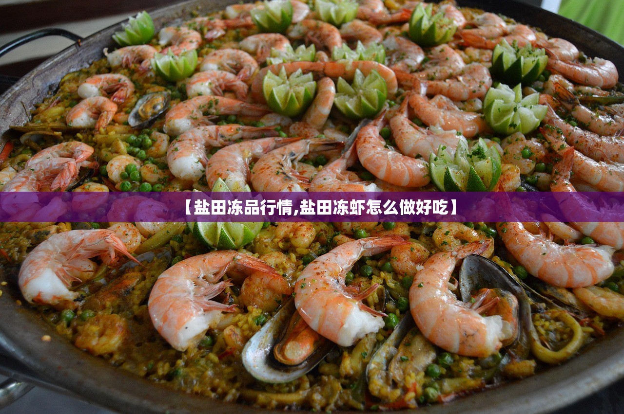 【盐田冻品行情,盐田冻虾怎么做好吃】 【盐田冻品行情,盐田冻虾怎么做好吃】