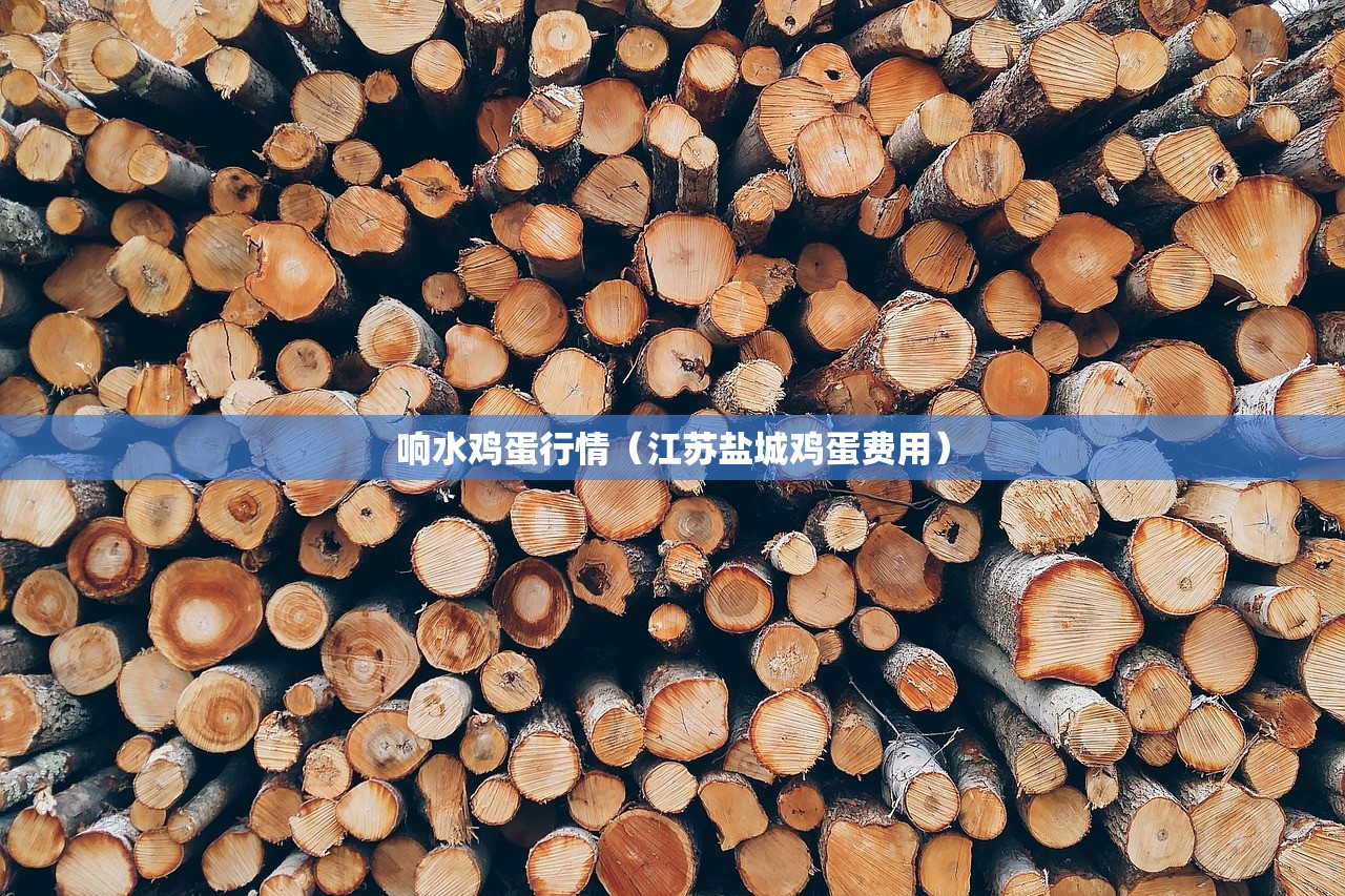 响水鸡蛋行情(江苏盐城鸡蛋费用) 响水鸡蛋行情(江苏盐城鸡蛋费用)