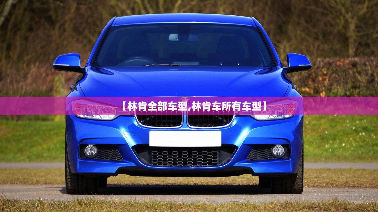 【林肯全部车型,林肯车所有车型】 【林肯全部车型,林肯车所有车型】