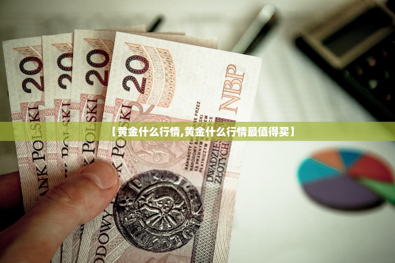 【黄金什么行情,黄金什么行情最值得买】 【黄金什么行情,黄金什么行情最值得买】