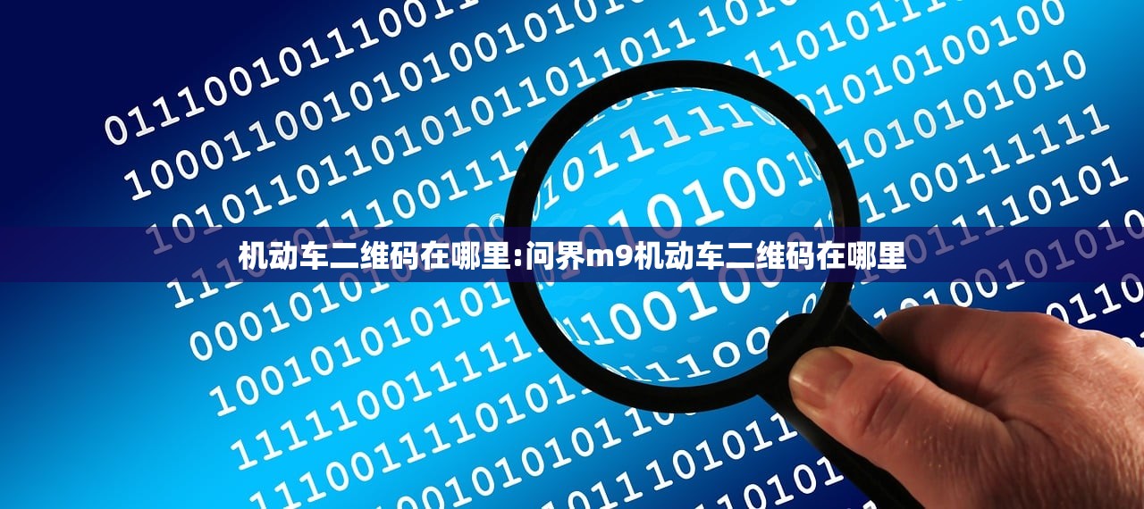 机动车二维码在哪里:问界m9机动车二维码在哪里