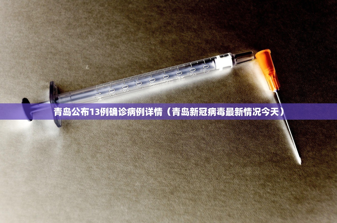 青岛公布13例确诊病例详情(青岛新冠病毒最新情况今天) 青岛公布13例确诊病例详情(青岛新冠病毒最新情况今天)
