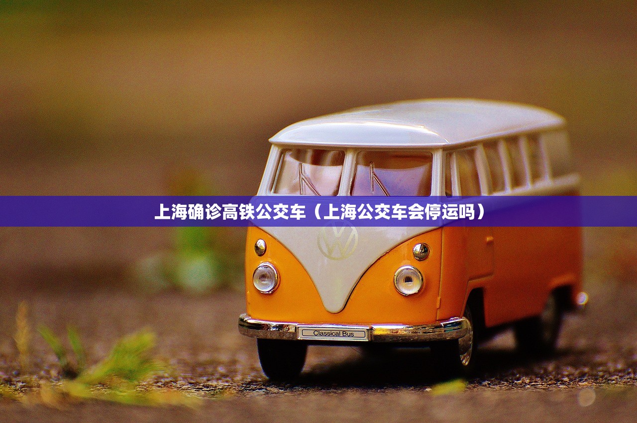 上海确诊高铁公交车(上海公交车会停运吗) 上海确诊高铁公交车(上海公交车会停运吗)