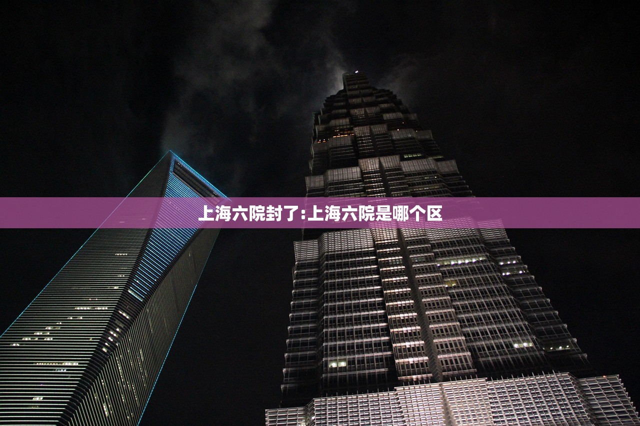 上海六院封了:上海六院是哪个区