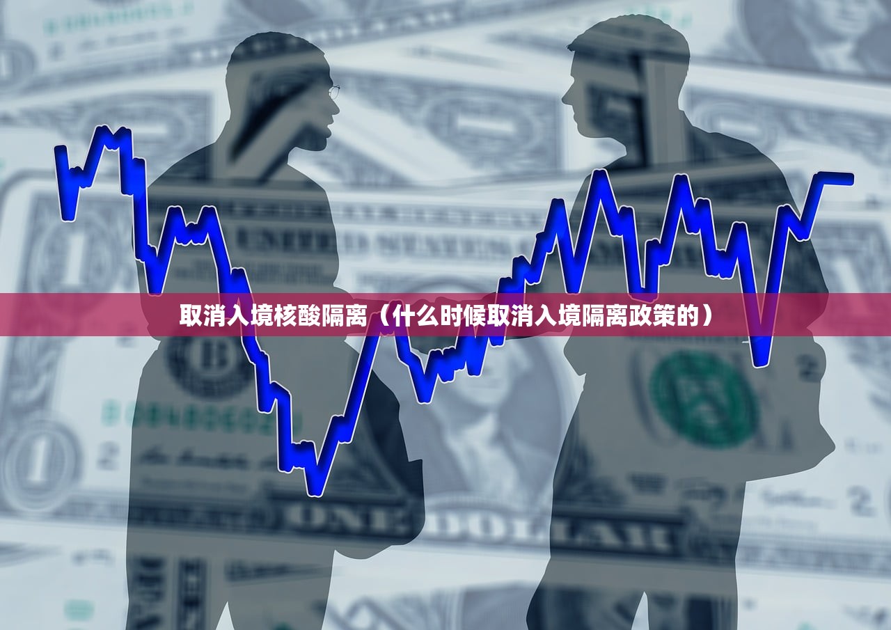 取消入境核酸隔离(什么时候取消入境隔离政策的) 取消入境核酸隔离(什么时候取消入境隔离政策的)