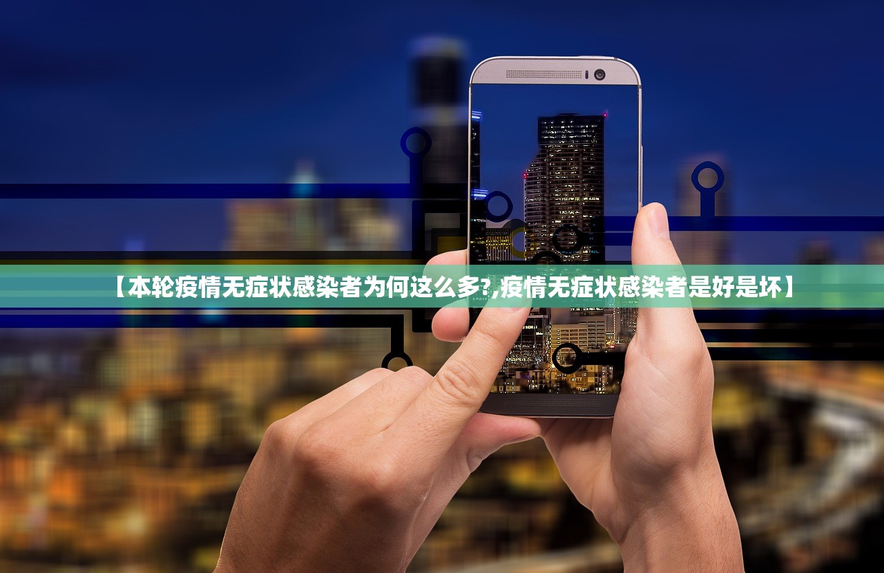 【本轮疫情无症状感染者为何这么多?,疫情无症状感染者是好是坏】
