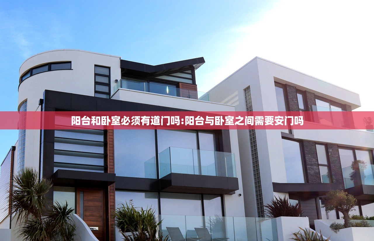 阳台和卧室必须有道门吗:阳台与卧室之间需要安门吗 阳台和卧室必须有道门吗:阳台与卧室之间需要安门吗