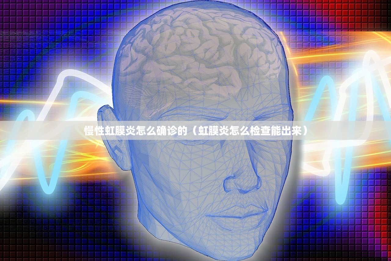慢性虹膜炎怎么确诊的（虹膜炎怎么检查能出来）