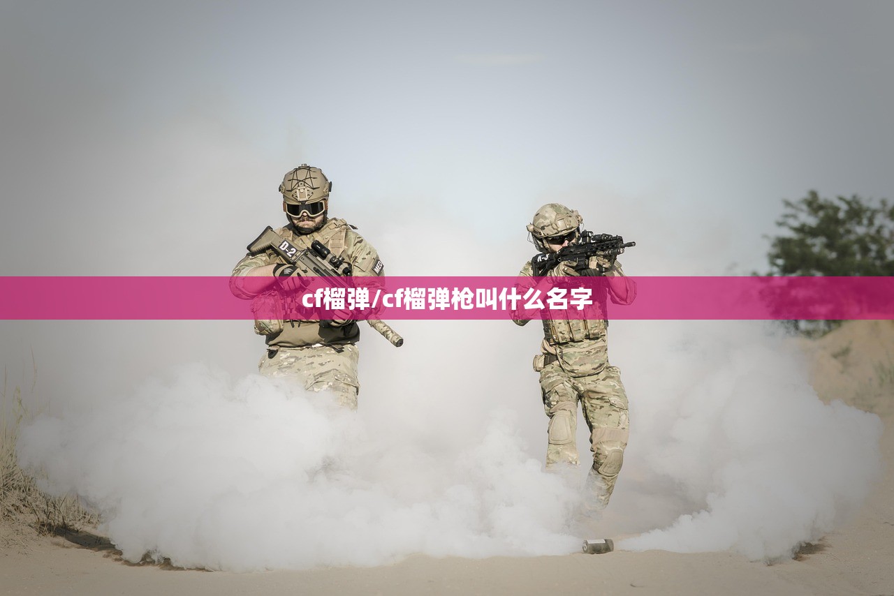 cf榴弹/cf榴弹枪叫什么名字 cf榴弹/cf榴弹枪叫什么名字