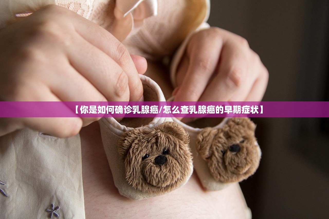 【你是如何确诊乳腺癌/怎么查乳腺癌的早期症状】 【你是如何确诊乳腺癌/怎么查乳腺癌的早期症状】