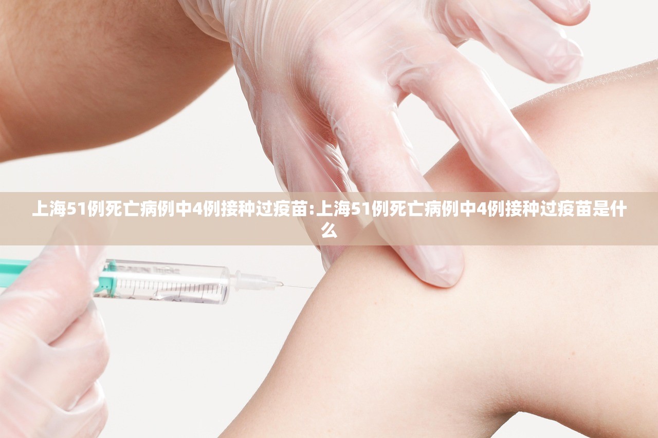 上海51例死亡病例中4例接种过疫苗:上海51例死亡病例中4例接种过疫苗是什么 上海51例死亡病例中4例接种过疫苗:上海51例死亡病例中4例接种过疫苗是什么