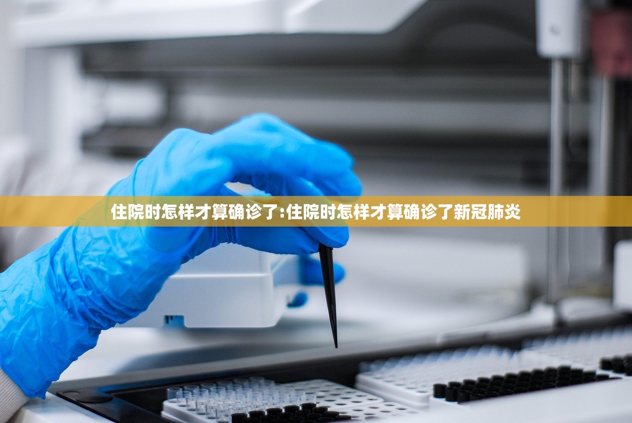 住院时怎样才算确诊了:住院时怎样才算确诊了新冠肺炎