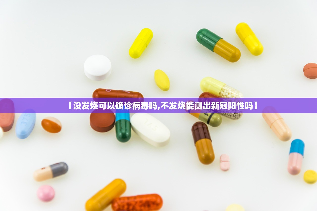 【没发烧可以确诊病毒吗,不发烧能测出新冠阳性吗】 【没发烧可以确诊病毒吗,不发烧能测出新冠阳性吗】