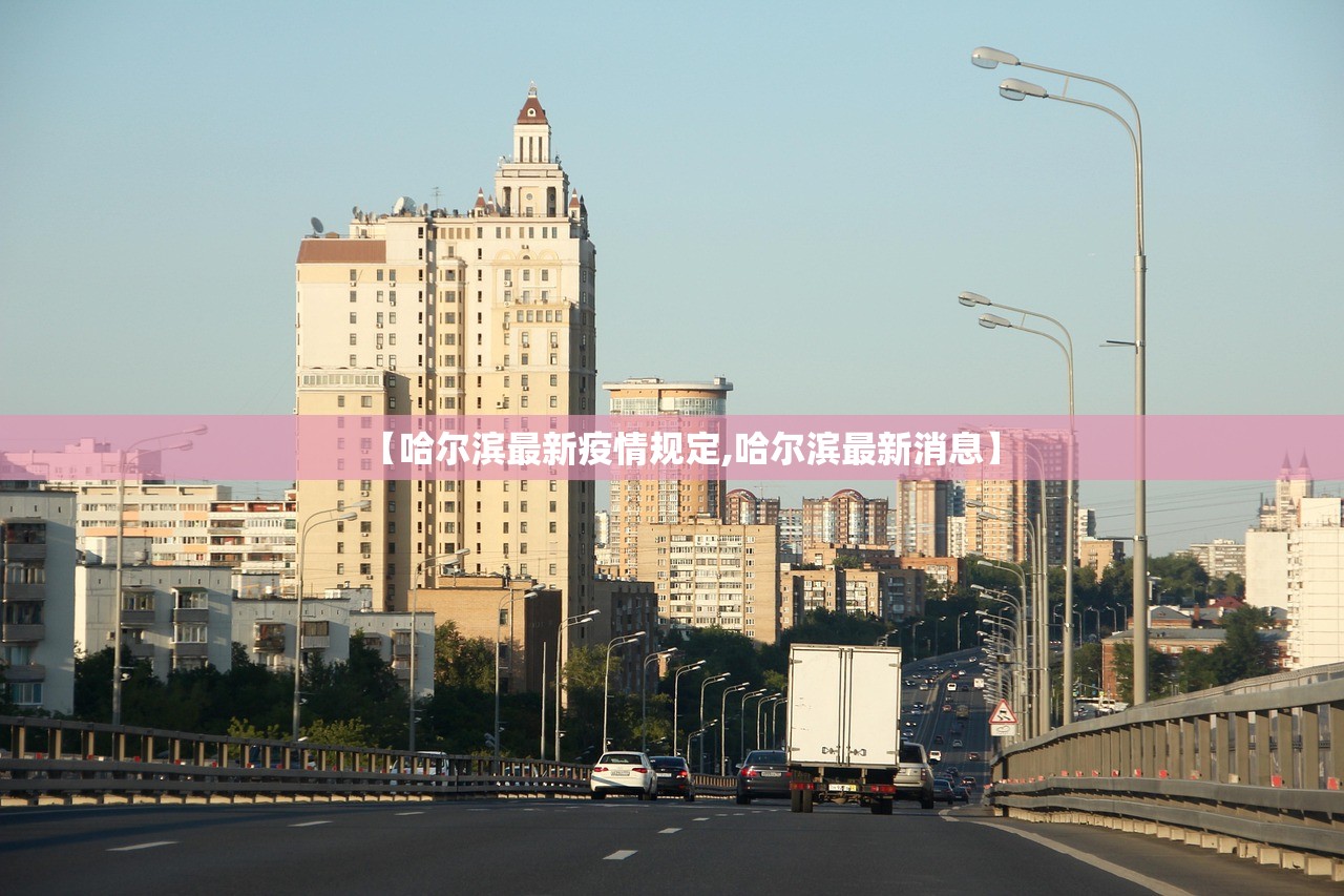 【哈尔滨最新疫情规定,哈尔滨最新消息】 【哈尔滨最新疫情规定,哈尔滨最新消息】