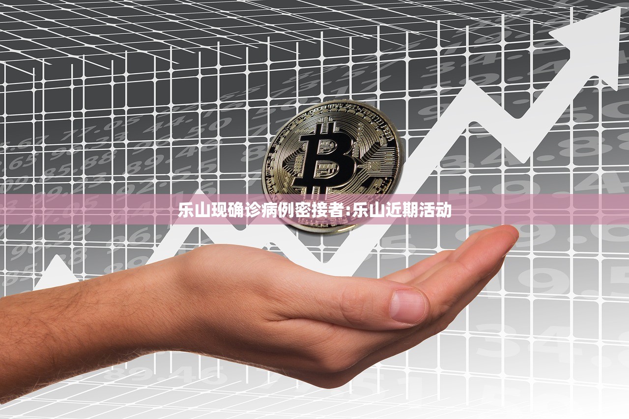 乐山现确诊病例密接者:乐山近期活动 乐山现确诊病例密接者:乐山近期活动