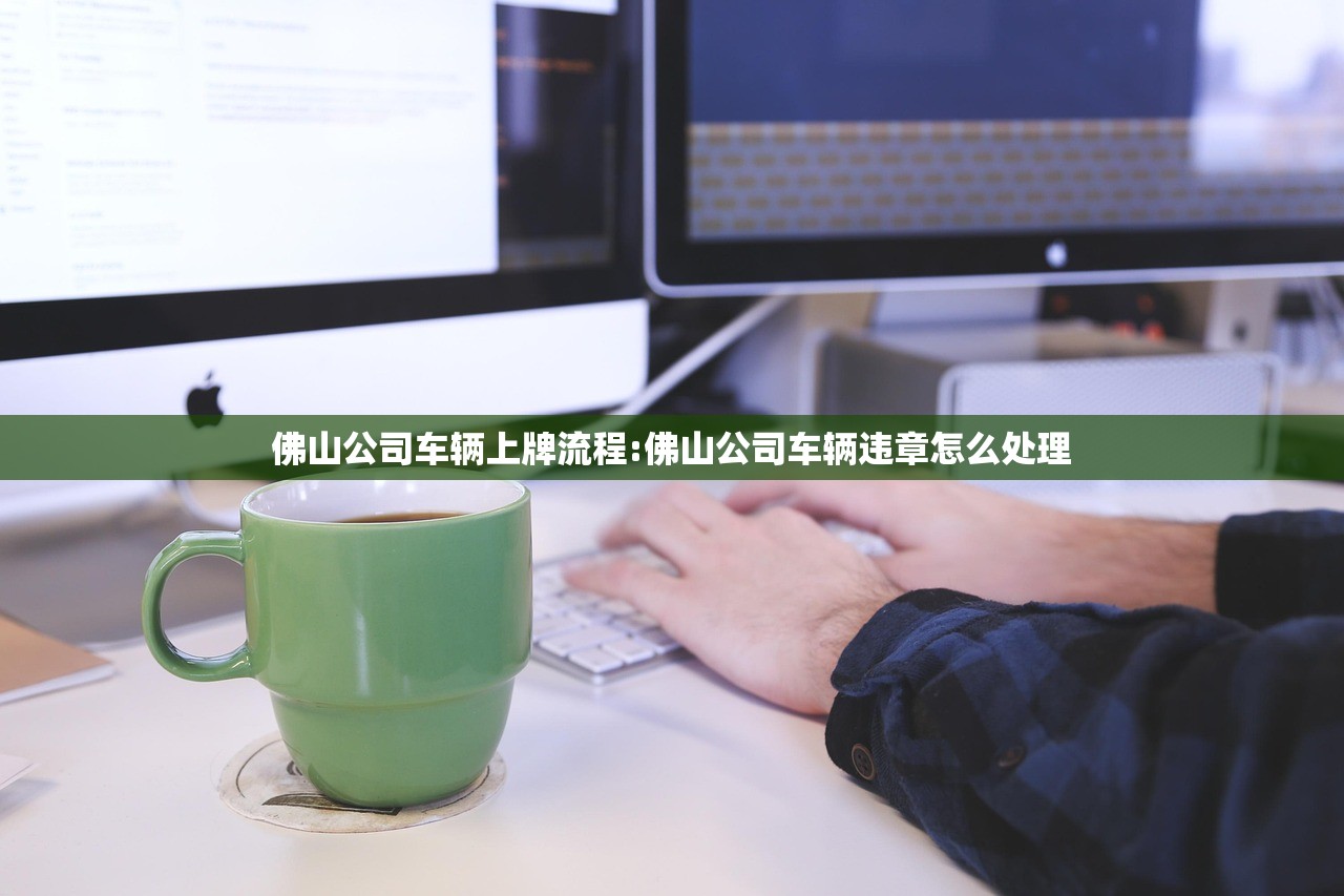 佛山公司车辆上牌流程:佛山公司车辆违章怎么处理 佛山公司车辆上牌流程:佛山公司车辆违章怎么处理