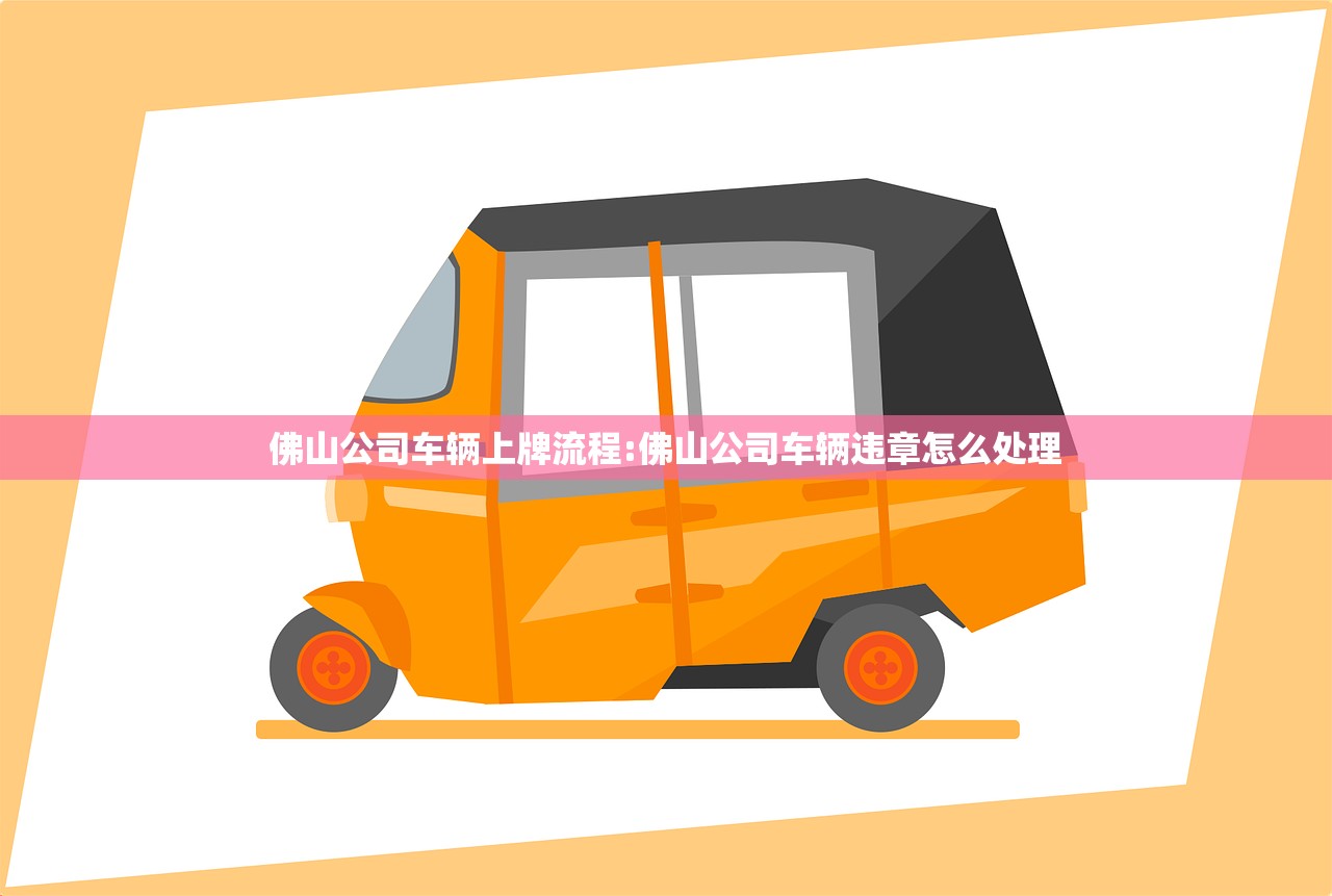佛山公司车辆上牌流程:佛山公司车辆违章怎么处理 佛山公司车辆上牌流程:佛山公司车辆违章怎么处理