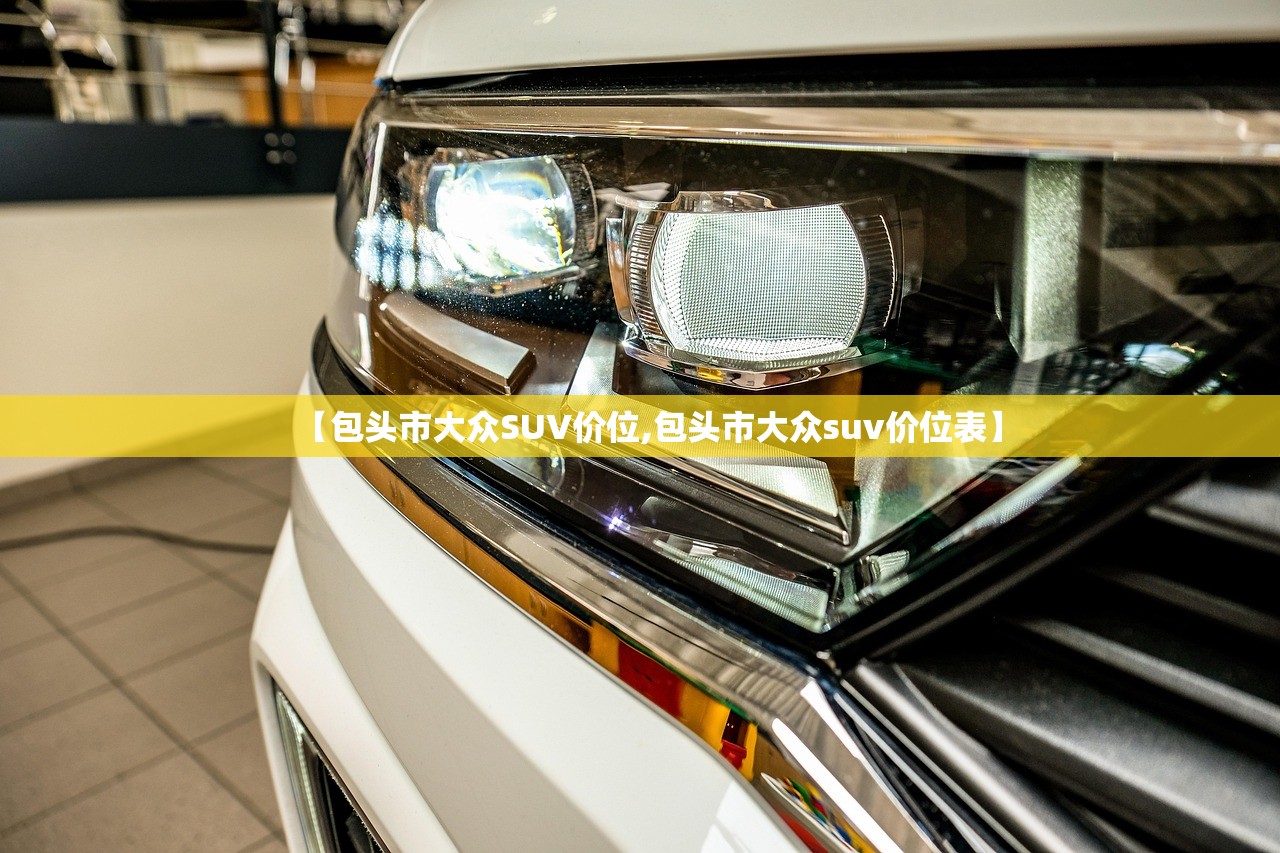 【包头市大众SUV价位,包头市大众suv价位表】 【包头市大众SUV价位,包头市大众suv价位表】