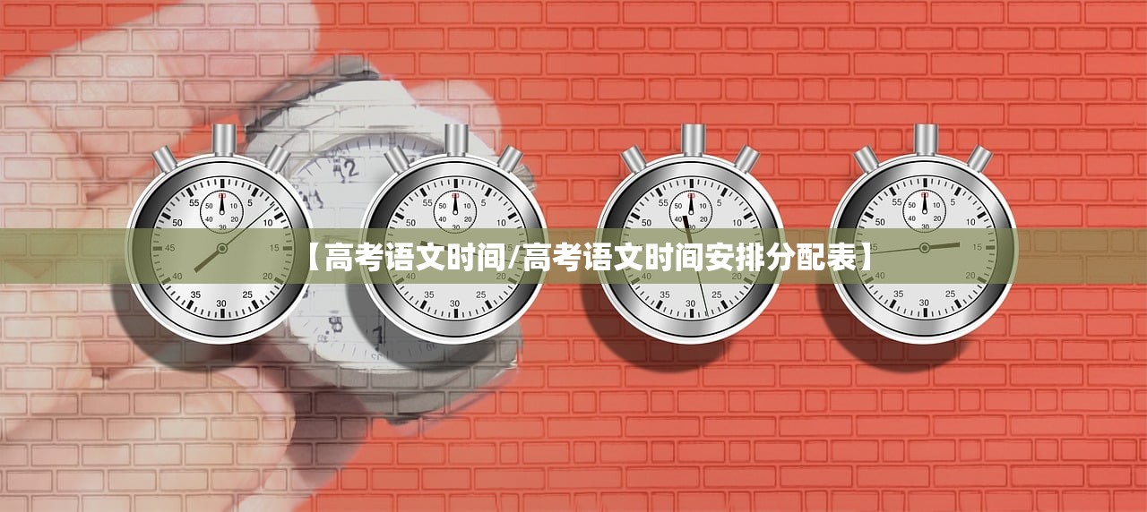 【高考语文时间/高考语文时间安排分配表】 【高考语文时间/高考语文时间安排分配表】