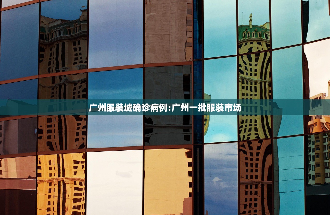 广州服装城确诊病例:广州一批服装市场 广州服装城确诊病例:广州一批服装市场
