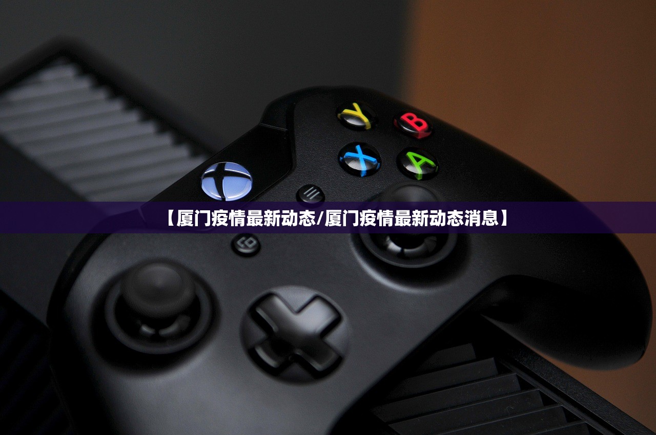 【厦门疫情最新动态/厦门疫情最新动态消息】 【厦门疫情最新动态/厦门疫情最新动态消息】