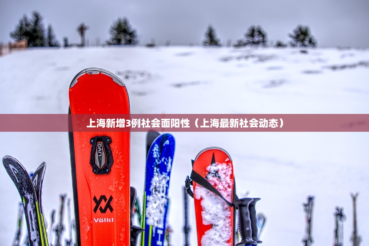 上海新增3例社会面阳性(上海最新社会动态) 上海新增3例社会面阳性(上海最新社会动态)