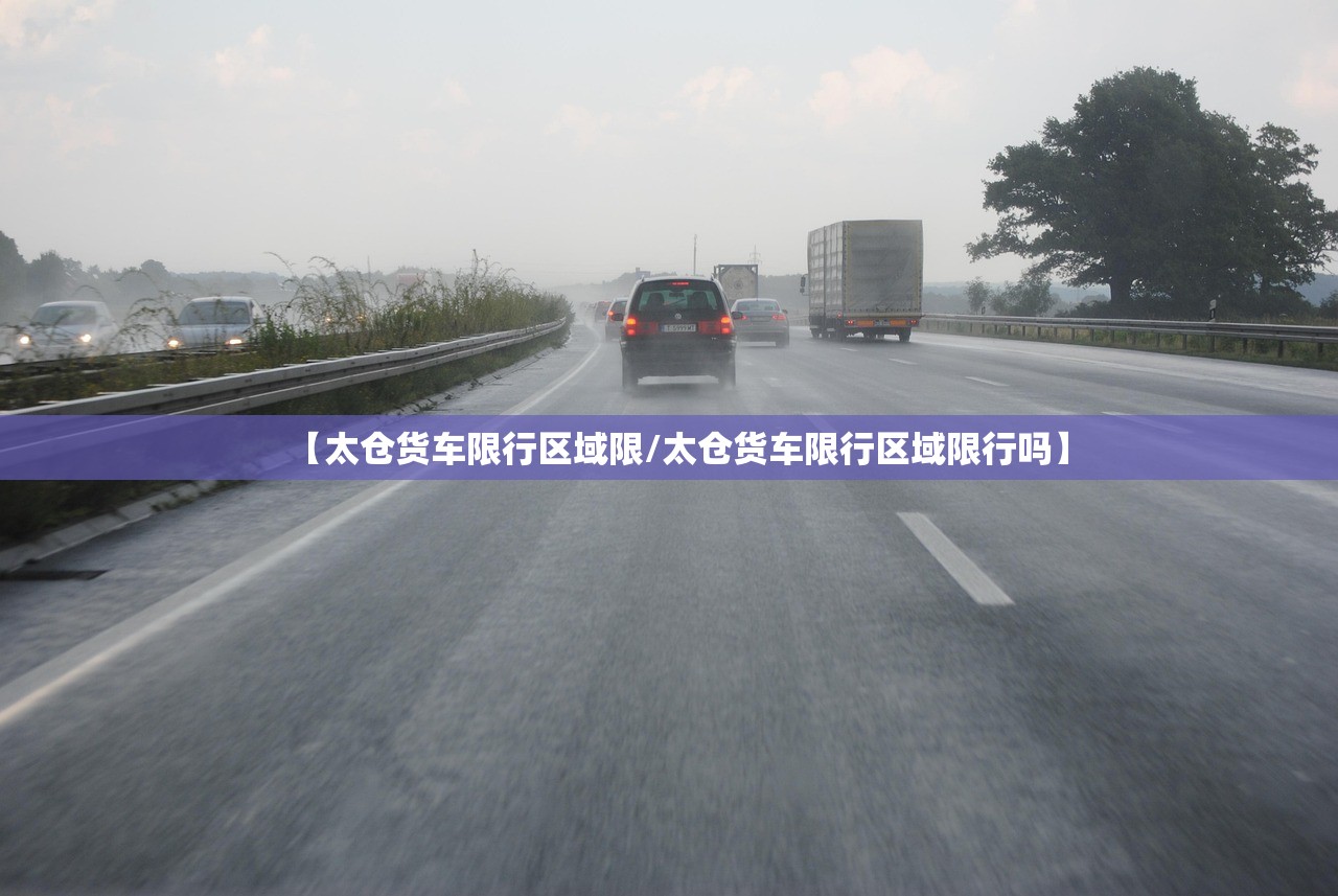 【太仓货车限行区域限/太仓货车限行区域限行吗】 【太仓货车限行区域限/太仓货车限行区域限行吗】
