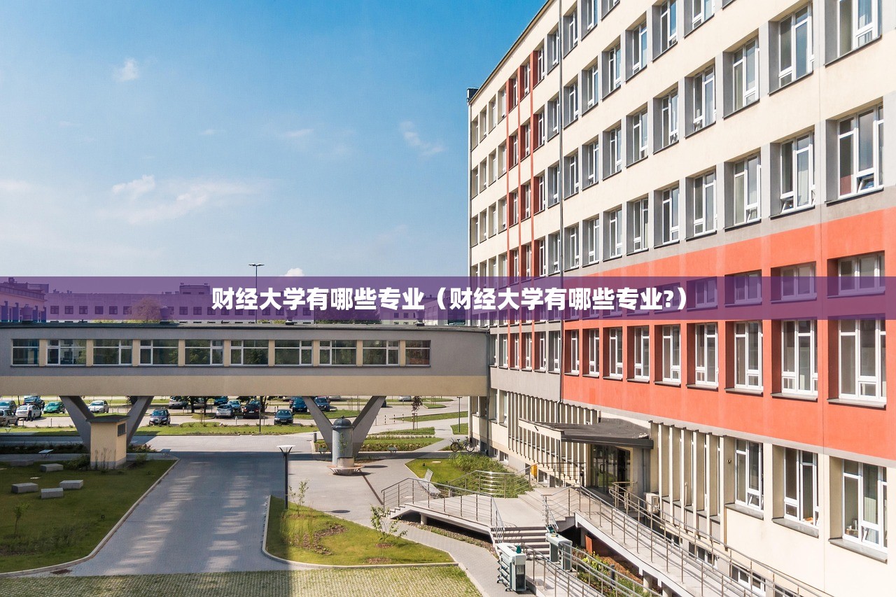 财经大学有哪些专业(财经大学有哪些专业?) 财经大学有哪些专业(财经大学有哪些专业?)