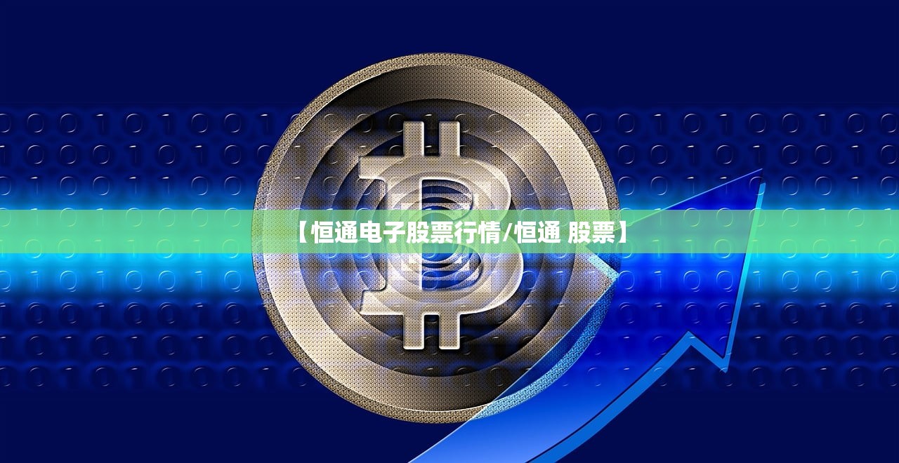 【恒通电子股票行情/恒通 股票】 【恒通电子股票行情/恒通 股票】