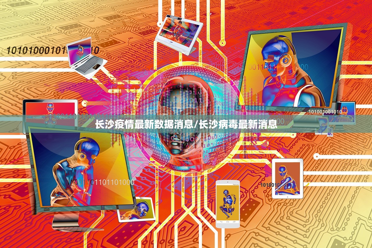 长沙疫情最新数据消息/长沙病毒最新消息 长沙疫情最新数据消息/长沙病毒最新消息