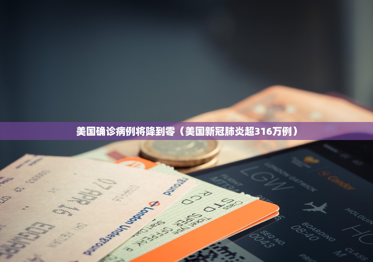 美国确诊病例将降到零(美国新冠肺炎超316万例) 美国确诊病例将降到零(美国新冠肺炎超316万例)